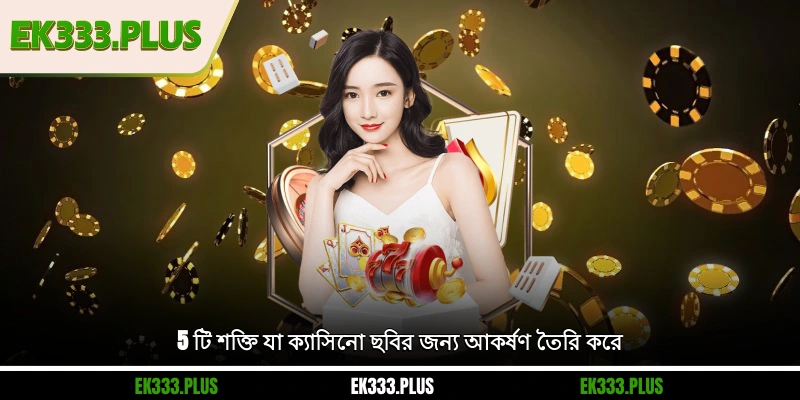 5 টি শক্তি যা EK333 ক্যাসিনো ছবির জন্য আকর্ষণ তৈরি করে