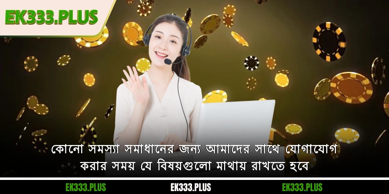 EK333 যোগাযোগ 3 কোনো সমস্যা সমাধানের জন্য আমাদের সাথে EK333 যোগাযোগ করার সময় যে বিষয়গুলো মাথায় রাখতে হবে
