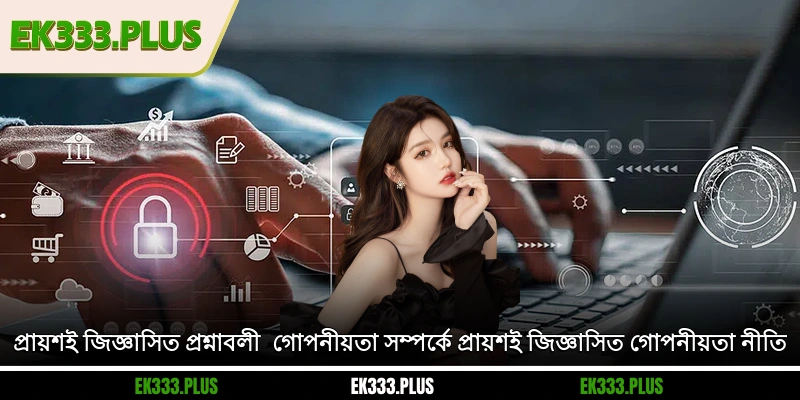 EK333 গোপনীয়তা নীতি 5 প্রায়শই জিজ্ঞাসিত প্রশ্নাবলী - গোপনীয়তা সম্পর্কে প্রায়শই জিজ্ঞাসিত EK333 গোপনীয়তা নীতি