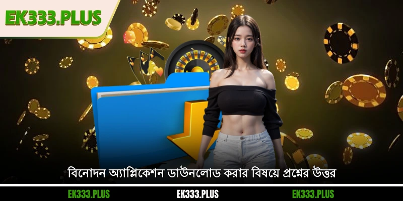 EK333 অ্যাপ ডাউনলোড করুন 5 বিনোদন অ্যাপ্লিকেশন ডাউনলোড করার বিষয়ে প্রশ্নের উত্তর