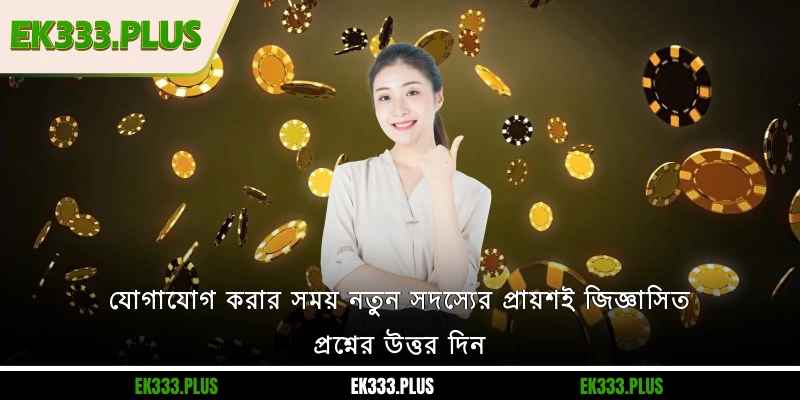 EK333 যোগাযোগ 4 EK333 যোগাযোগ করার সময় নতুন সদস্যের প্রায়শই জিজ্ঞাসিত প্রশ্নের উত্তর দিন